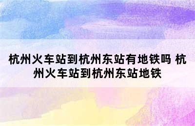 杭州火车站到杭州东站有地铁吗 杭州火车站到杭州东站地铁